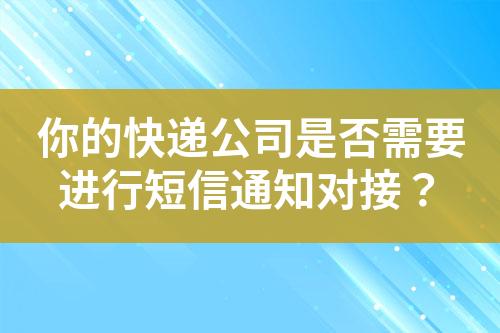 你的快遞公司是否需要進(jìn)行短信通知對(duì)接？