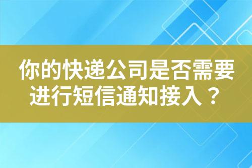 你的快遞公司是否需要進(jìn)行短信通知接入？