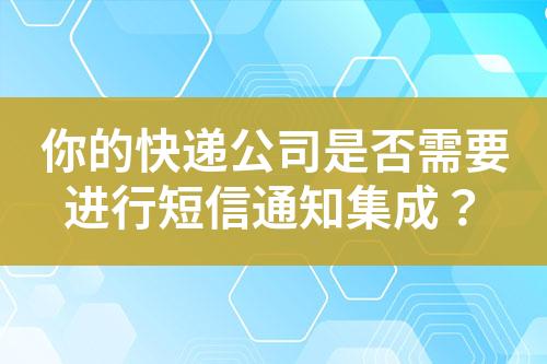 你的快遞公司是否需要進行短信通知集成？