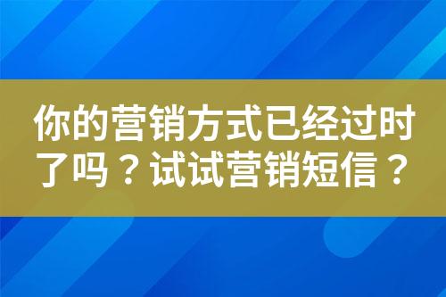 你的營(yíng)銷(xiāo)方式已經(jīng)過(guò)時(shí)了嗎？試試營(yíng)銷(xiāo)短信？