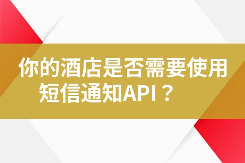 你的酒店是否需要使用短信通知API？