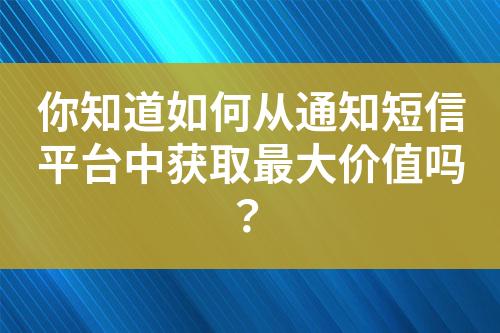 你知道如何從通知短信平臺(tái)中獲取最大價(jià)值嗎？