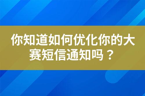 你知道如何優(yōu)化你的大賽短信通知嗎？