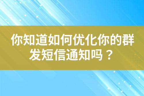 你知道如何優(yōu)化你的群發(fā)短信通知嗎？