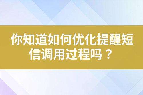 你知道如何優(yōu)化提醒短信調(diào)用過程嗎？