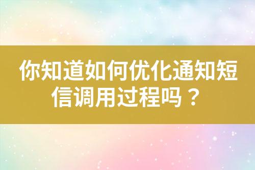 你知道如何優(yōu)化通知短信調(diào)用過程嗎？