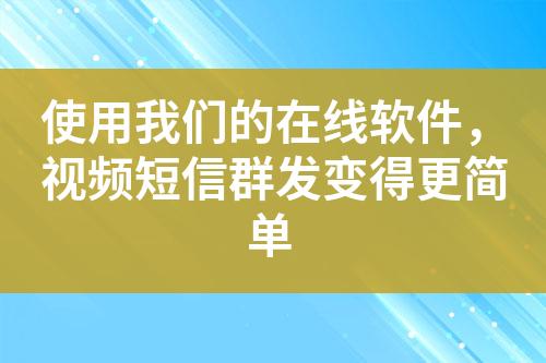 使用我們的在線(xiàn)軟件，視頻短信群發(fā)變得更簡(jiǎn)單