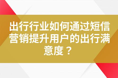 出行行業(yè)如何通過(guò)短信營(yíng)銷(xiāo)提升用戶的出行滿意度？