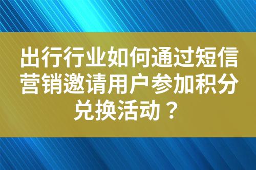 出行行業(yè)如何通過短信營銷邀請用戶參加積分兌換活動？