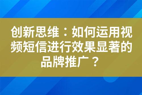 創(chuàng)新思維：如何運(yùn)用視頻短信進(jìn)行效果顯著的品牌推廣？