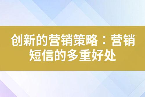 創(chuàng)新的營銷策略：營銷短信的多重好處