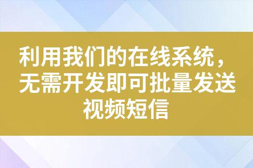 利用我們的在線系統，無需開發(fā)即可批量發(fā)送視頻短信