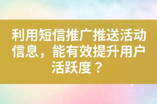 利用短信推廣推送活動(dòng)信息，能有效提升用戶活躍度？