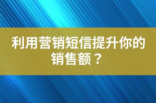 利用營銷短信提升你的銷售額？