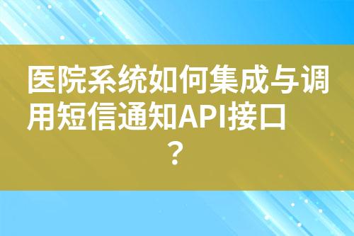 醫(yī)院系統(tǒng)如何集成與調(diào)用短信通知API接口？