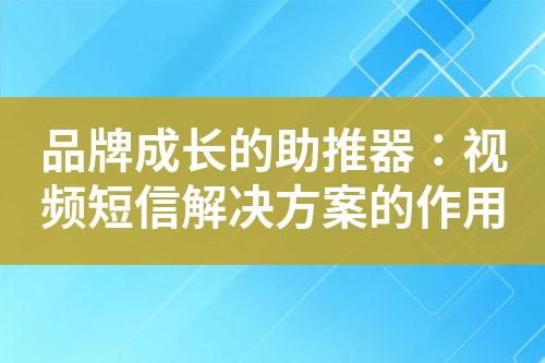 品牌成長的助推器：視頻短信解決方案的作用