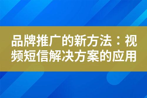 品牌推廣的新方法：視頻短信解決方案的應(yīng)用