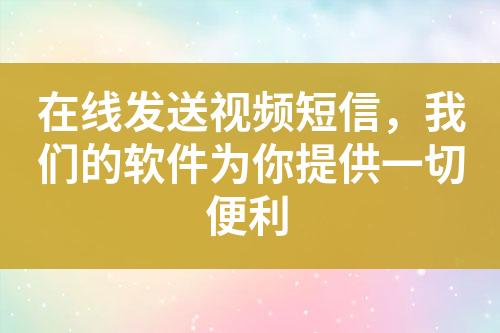 在線發(fā)送視頻短信，我們的軟件為你提供一切便利