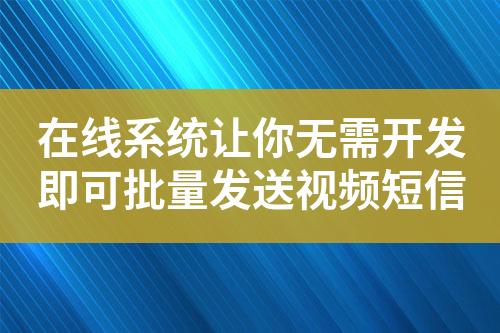 在線系統(tǒng)讓你無需開發(fā)即可批量發(fā)送視頻短信