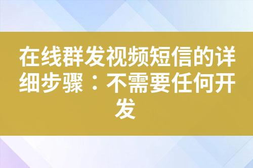 在線群發(fā)視頻短信的詳細步驟：不需要任何開發(fā)