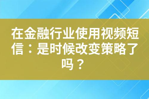 在金融行業(yè)使用視頻短信：是時候改變策略了嗎？