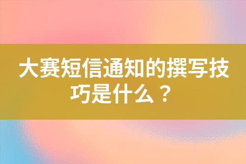 大賽短信通知的撰寫技巧是什么？