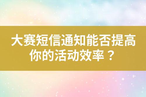 大賽短信通知能否提高你的活動(dòng)效率？