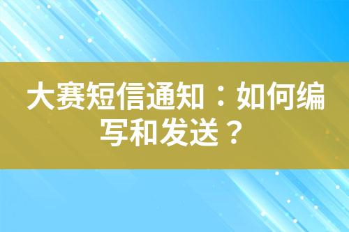 大賽短信通知：如何編寫和發(fā)送？