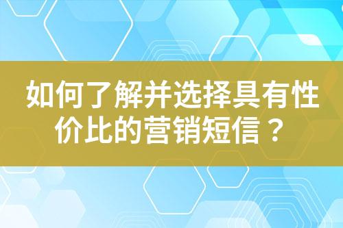 如何了解并選擇具有性價(jià)比的營(yíng)銷短信？