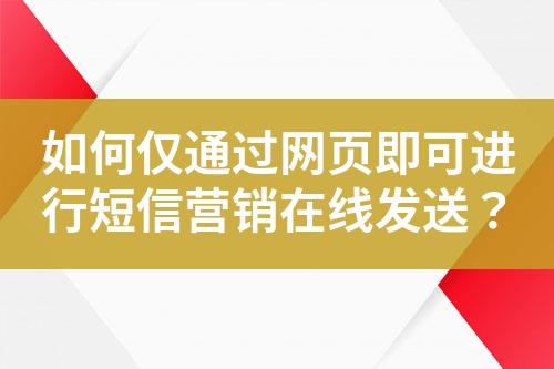 如何僅通過網(wǎng)頁即可進行短信營銷在線發(fā)送？