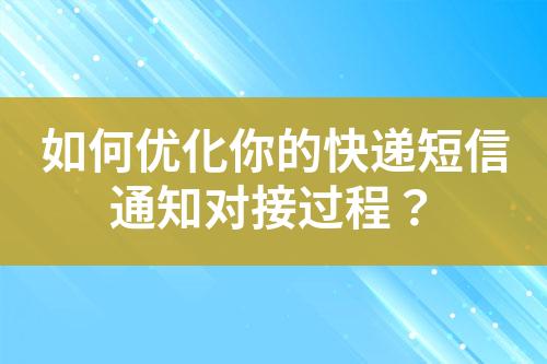 如何優(yōu)化你的快遞短信通知對(duì)接過程？