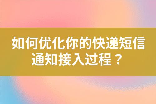 如何優(yōu)化你的快遞短信通知接入過(guò)程？