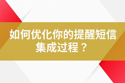 如何優(yōu)化你的提醒短信集成過程？