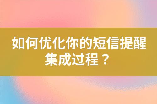 如何優(yōu)化你的短信提醒集成過(guò)程？