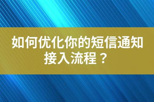 如何優(yōu)化你的短信通知接入流程？