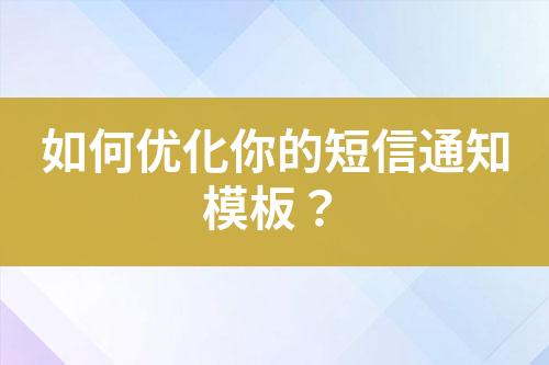 如何優(yōu)化你的短信通知模板？