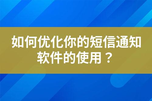 如何優(yōu)化你的短信通知軟件的使用？