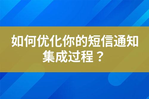 如何優(yōu)化你的短信通知集成過(guò)程？