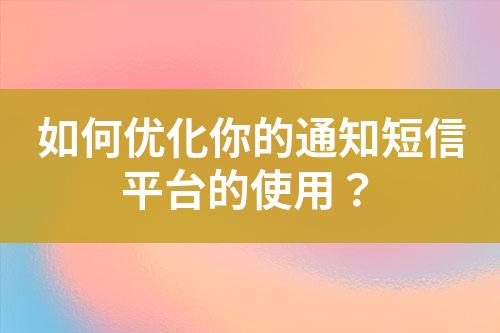 如何優(yōu)化你的通知短信平臺(tái)的使用？