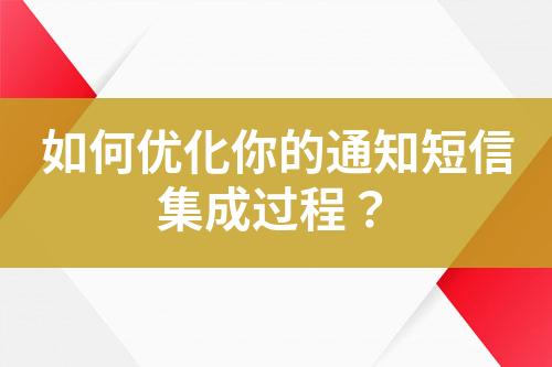 如何優(yōu)化你的通知短信集成過程？