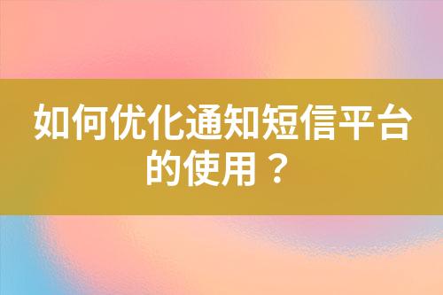 如何優(yōu)化通知短信平臺的使用？