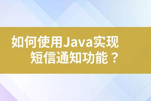 如何使用Java實(shí)現(xiàn)短信通知功能？