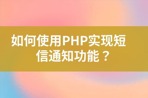 如何使用PHP實現(xiàn)短信通知功能？