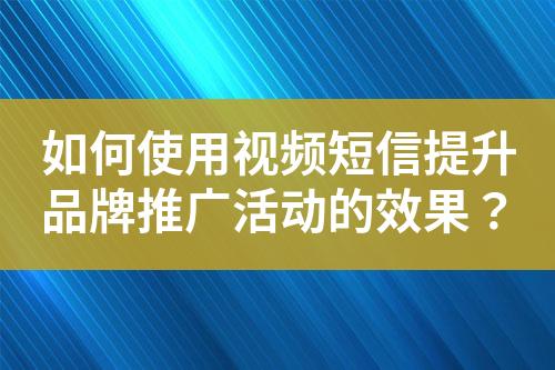 如何使用視頻短信提升品牌推廣活動的效果？