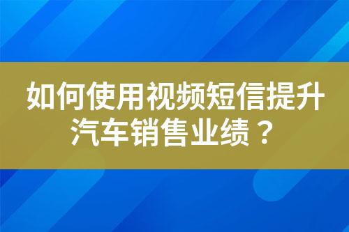 如何使用視頻短信提升汽車銷售業(yè)績(jī)？