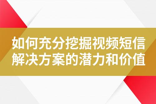 如何充分挖掘視頻短信解決方案的潛力和價(jià)值