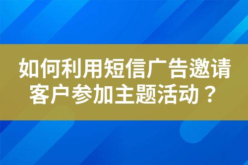 如何利用短信廣告邀請客戶參加主題活動？