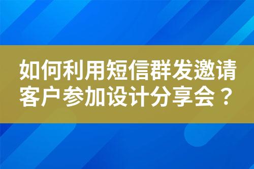 如何利用短信群發(fā)邀請(qǐng)客戶參加設(shè)計(jì)分享會(huì)？