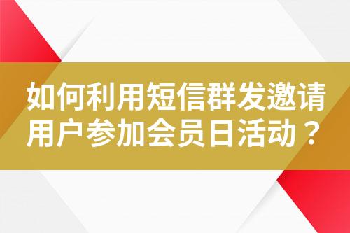 如何利用短信群發(fā)邀請用戶參加會員日活動？