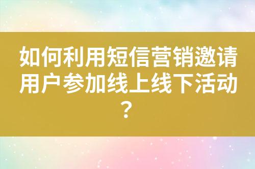 如何利用短信營銷邀請用戶參加線上線下活動(dòng)？